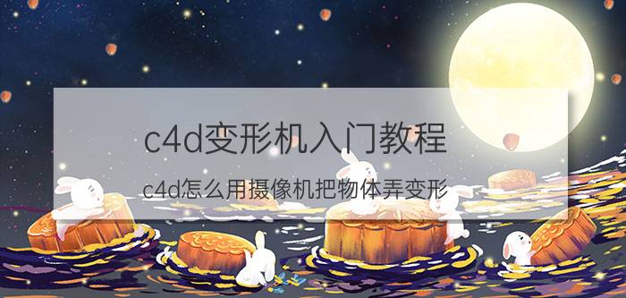 c4d变形机入门教程 c4d怎么用摄像机把物体弄变形？